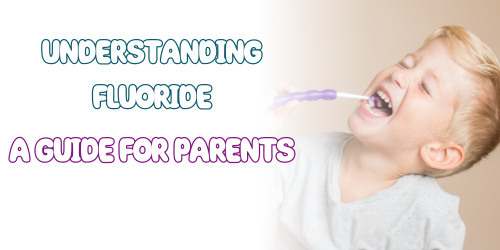 Understanding Fluoride: A Guide for Parents of Children Aged 0-12
