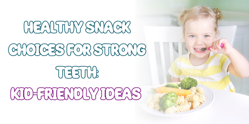 Healthy Snack Choices for Strong Teeth: Kid-Friendly Ideas
